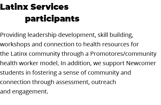 Latinx Services      participants  Providing leadership development, skill building, workshops and connection to heal   