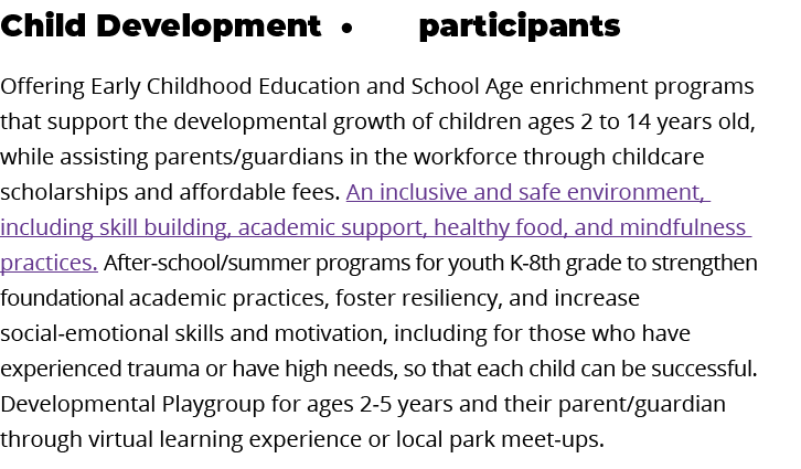 Child Development      participants  Offering Early Childhood Education and School Age enrichment programs that suppo   